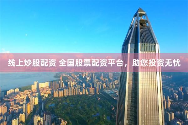 线上炒股配资 全国股票配资平台，助您投资无忧