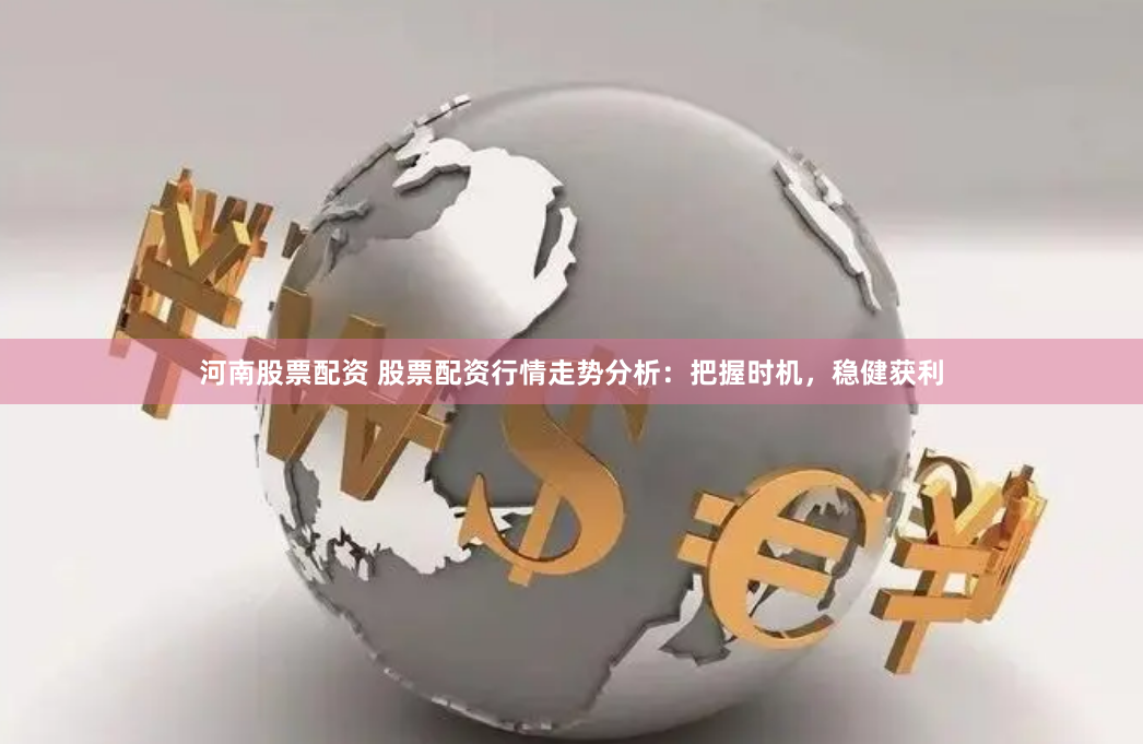河南股票配资 股票配资行情走势分析：把握时机，稳健获利