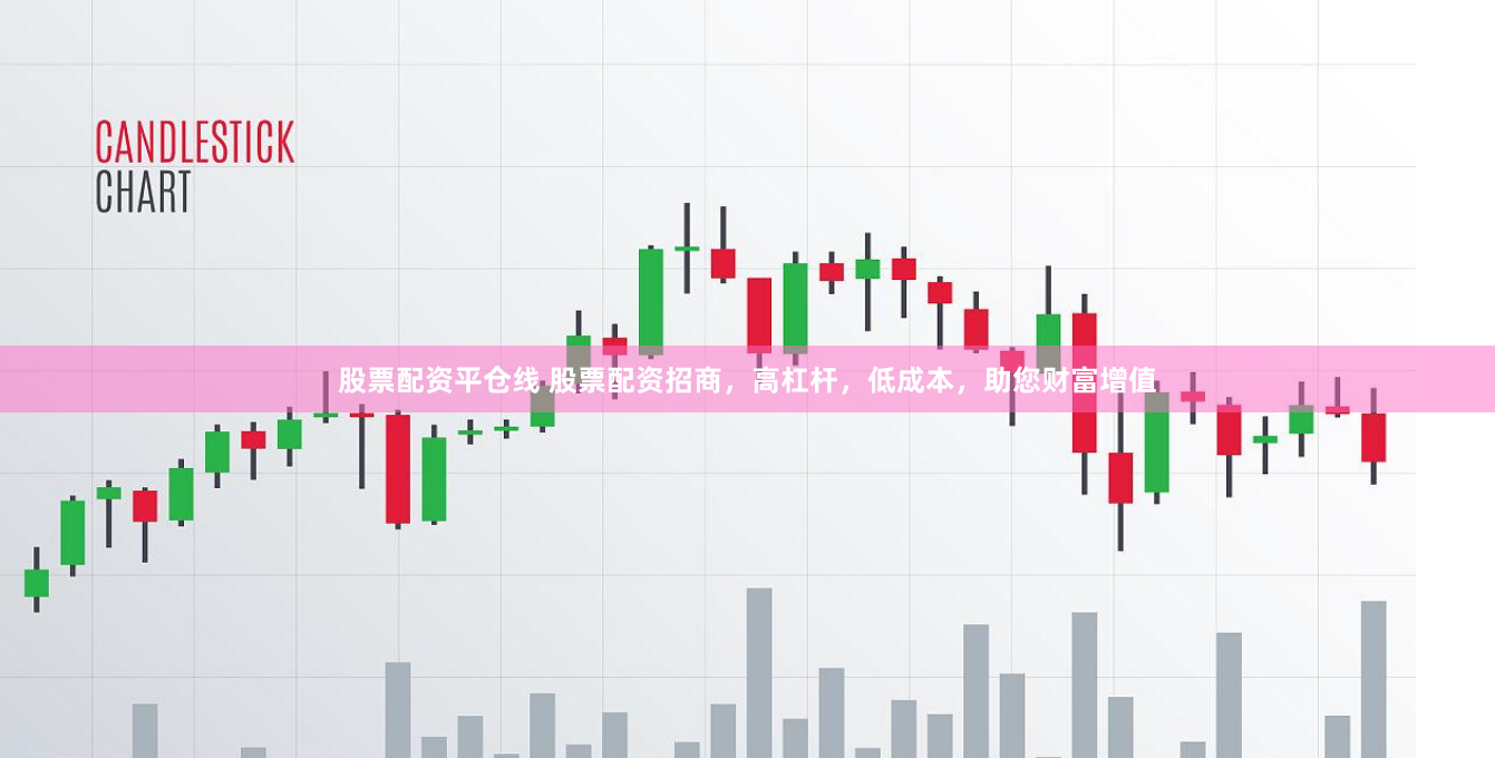 股票配资平仓线 股票配资招商，高杠杆，低成本，助您财富增值