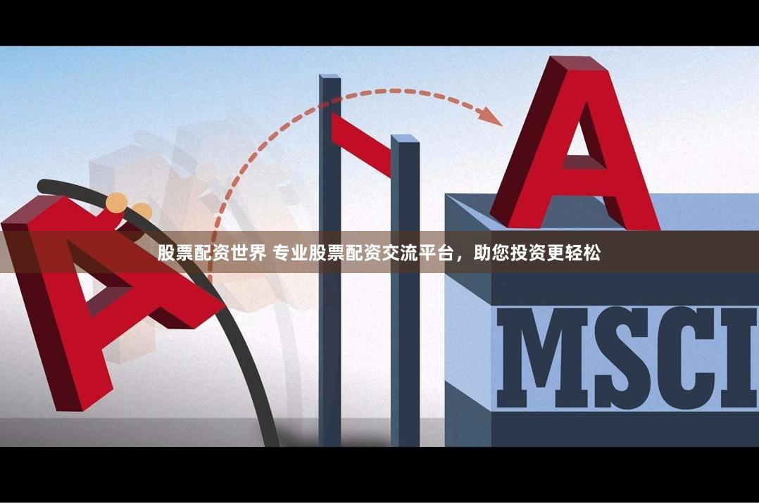 股票配资世界 专业股票配资交流平台，助您投资更轻松