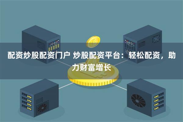 配资炒股配资门户 炒股配资平台：轻松配资，助力财富增长