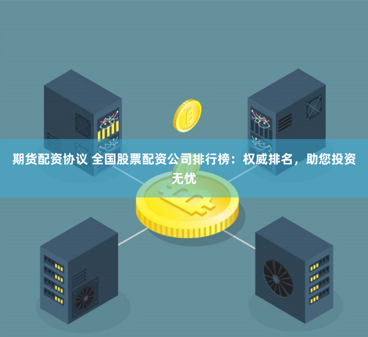 期货配资协议 全国股票配资公司排行榜：权威排名，助您投资无忧