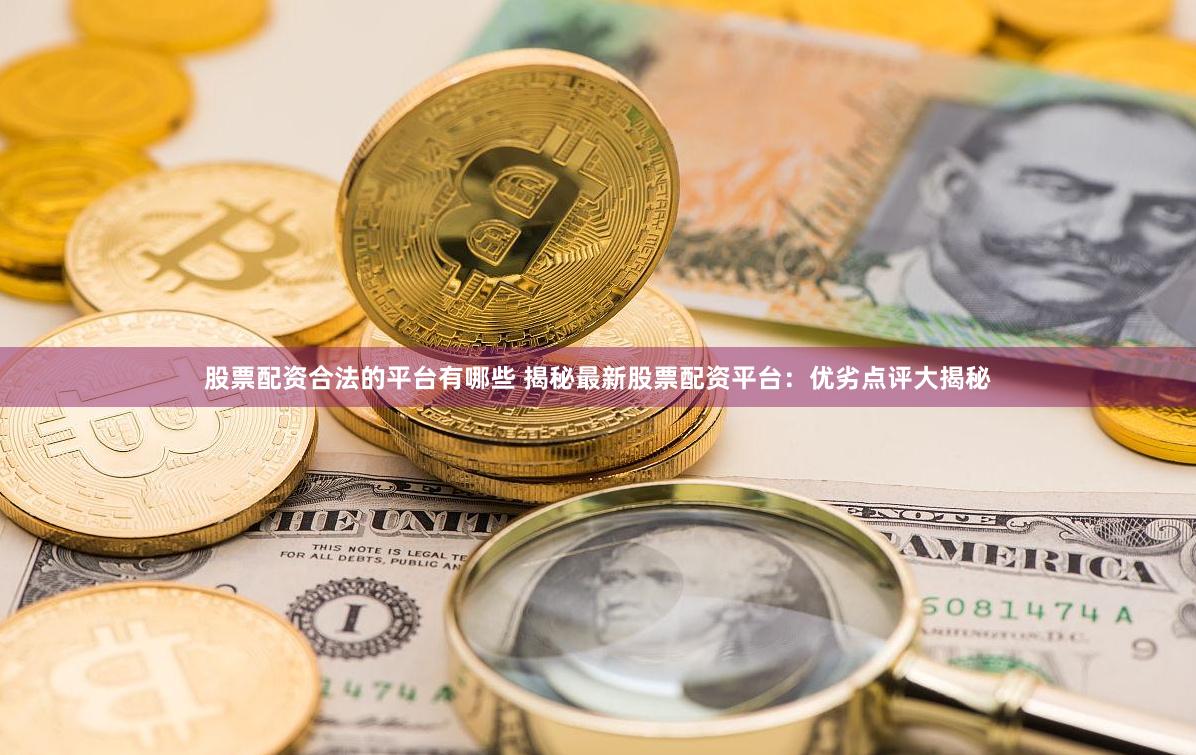 股票配资合法的平台有哪些 揭秘最新股票配资平台：优劣点评大揭秘