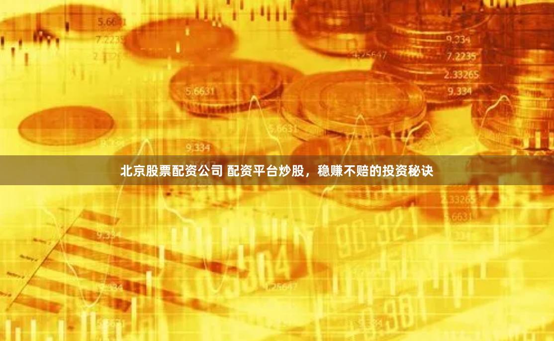 北京股票配资公司 配资平台炒股，稳赚不赔的投资秘诀