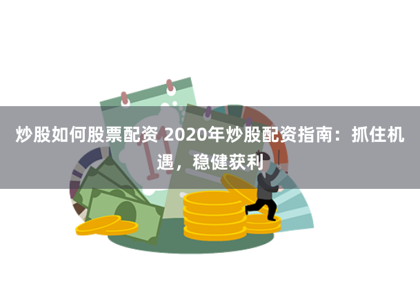 炒股如何股票配资 2020年炒股配资指南：抓住机遇，稳健获利