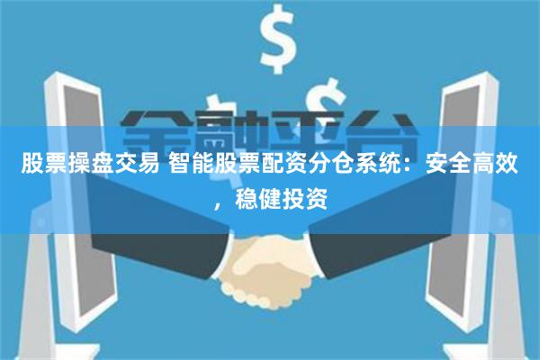 股票操盘交易 智能股票配资分仓系统：安全高效，稳健投资