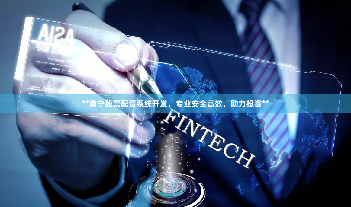 **南宁股票配资系统开发，专业安全高效，助力投资**