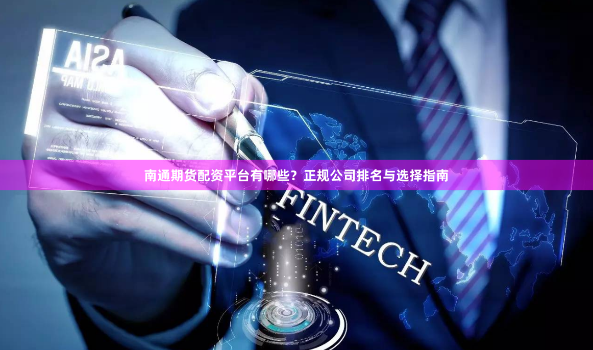 南通期货配资平台有哪些？正规公司排名与选择指南