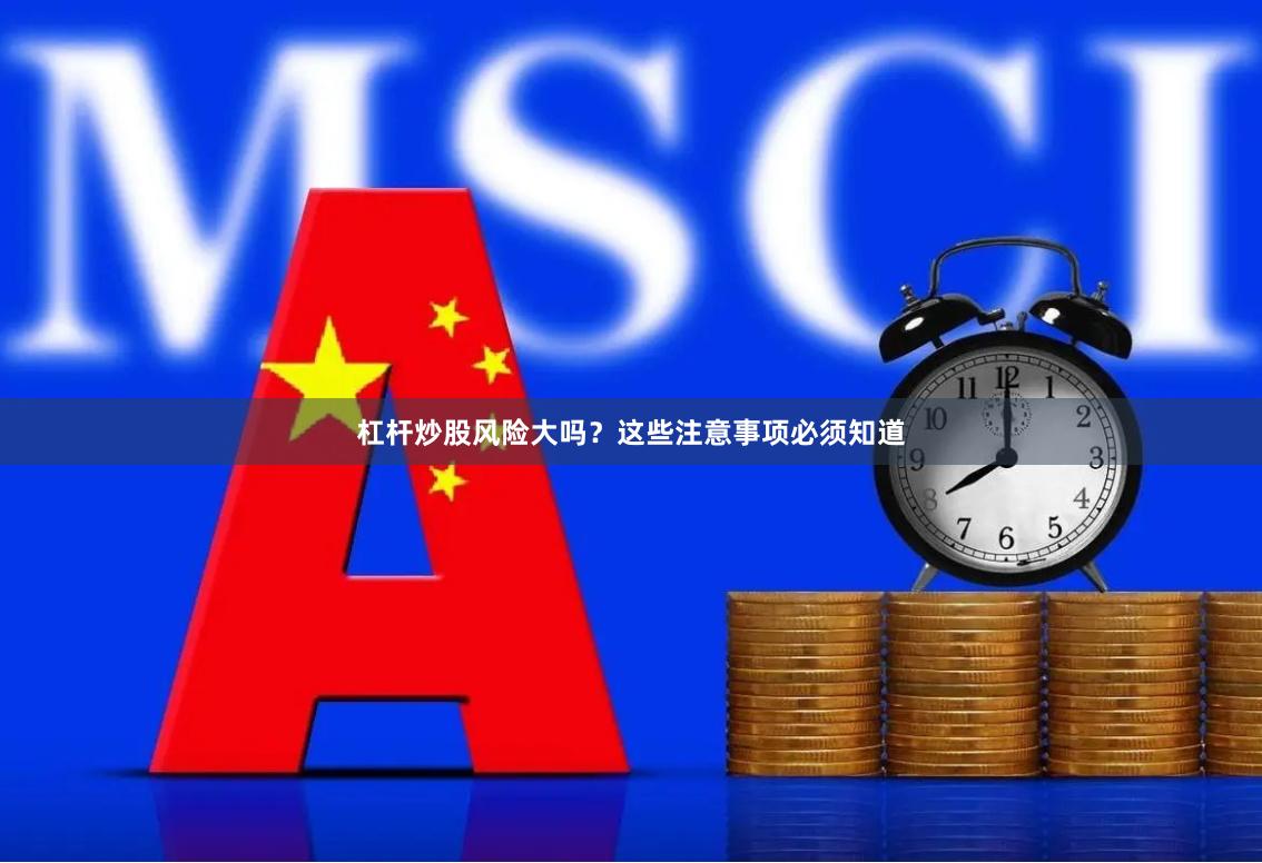 杠杆炒股风险大吗？这些注意事项必须知道