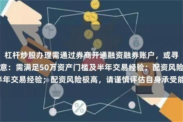 杠杆炒股办理需通过券商开通融资融券账户，或寻找合规的配资平台。注意：需满足50万资产门槛及半年交易经验；配资风险极高，请谨慎评估自身承受能力。