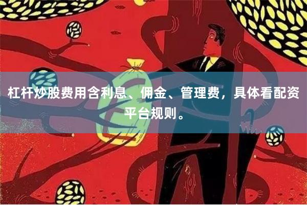 杠杆炒股费用含利息、佣金、管理费，具体看配资平台规则。