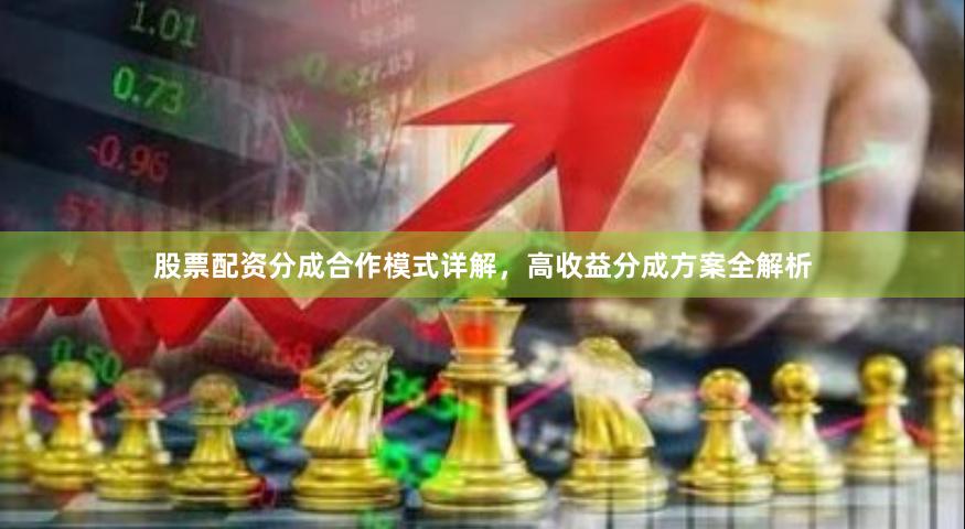 股票配资分成合作模式详解，高收益分成方案全解析