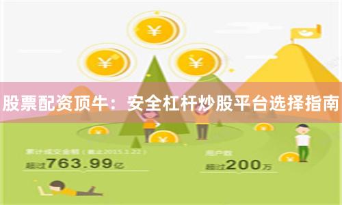 股票配资顶牛：安全杠杆炒股平台选择指南