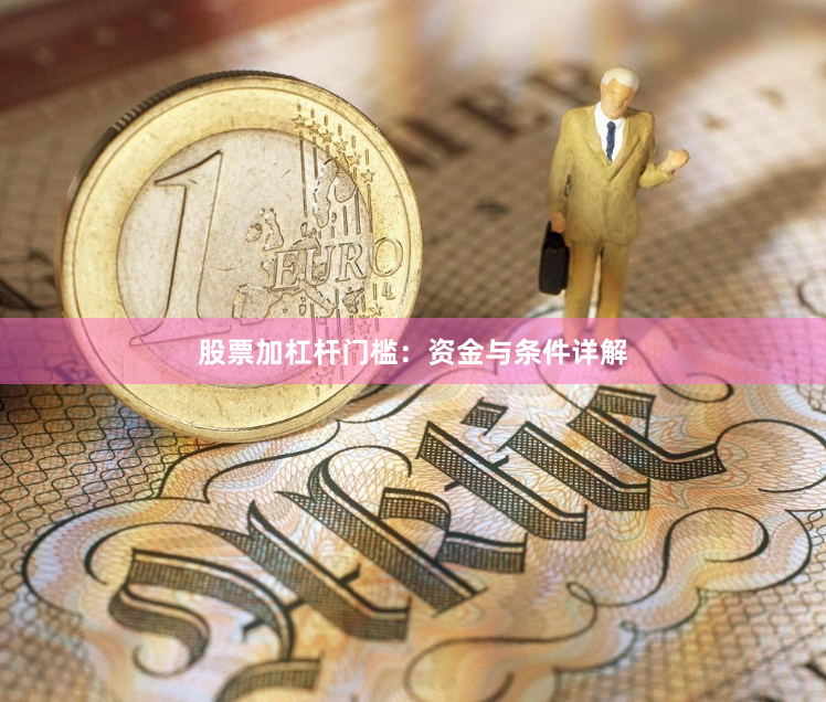 股票加杠杆门槛：资金与条件详解