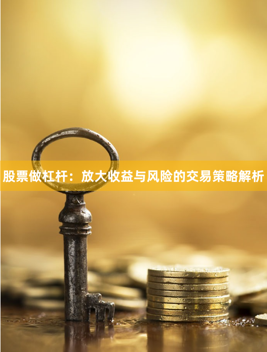 股票做杠杆：放大收益与风险的交易策略解析