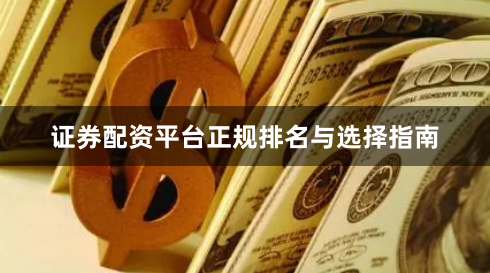 证券配资平台正规排名与选择指南
