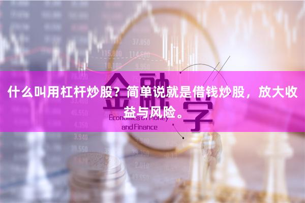 什么叫用杠杆炒股？简单说就是借钱炒股，放大收益与风险。
